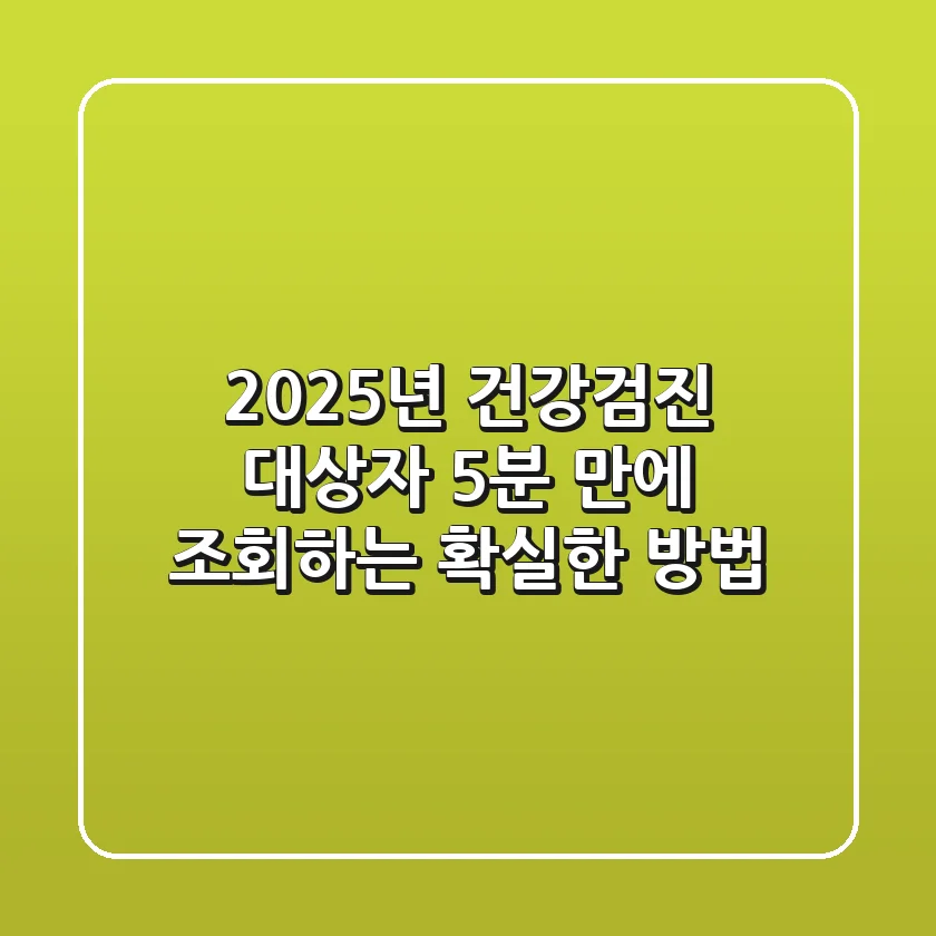 2025년 건강검진 대상자, 5분 만에 조회하는 확실한 방법!