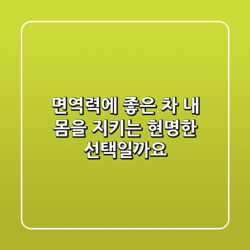 면역력에 좋은 차, 내 몸을 지키는 현명한 선택일까요?