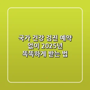 국가 건강 검진 예약 없이? 2025년 똑똑하게 받는 법!