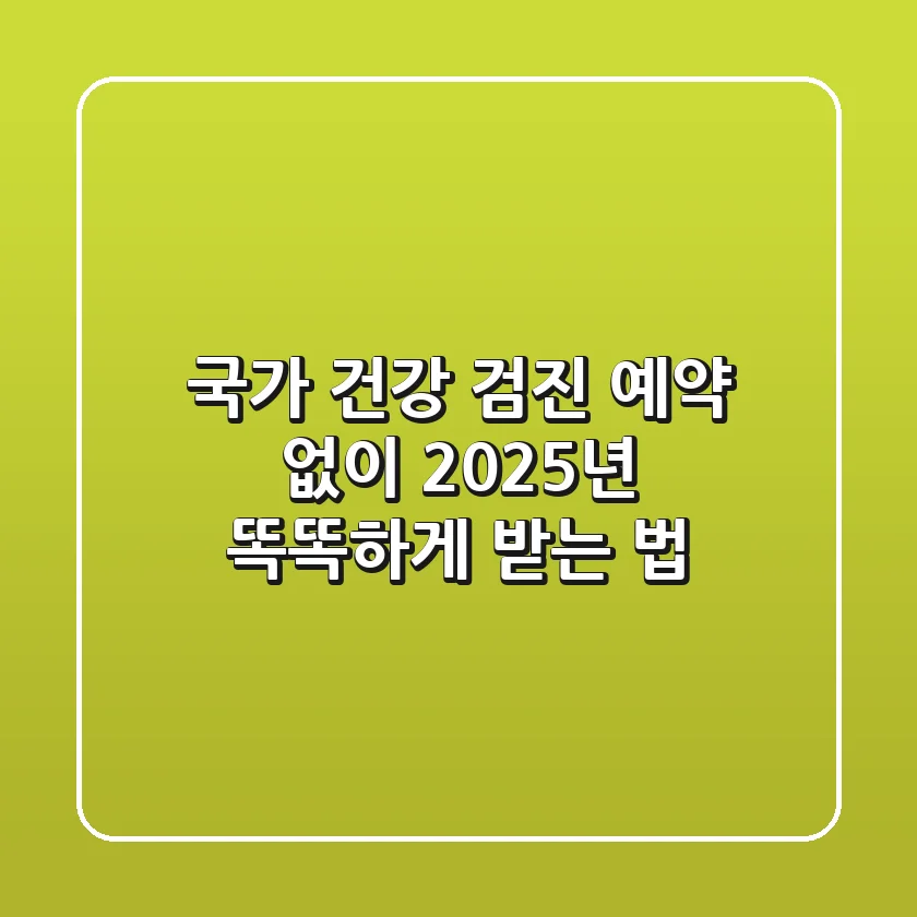 국가 건강 검진 예약 없이? 2025년 똑똑하게 받는 법!