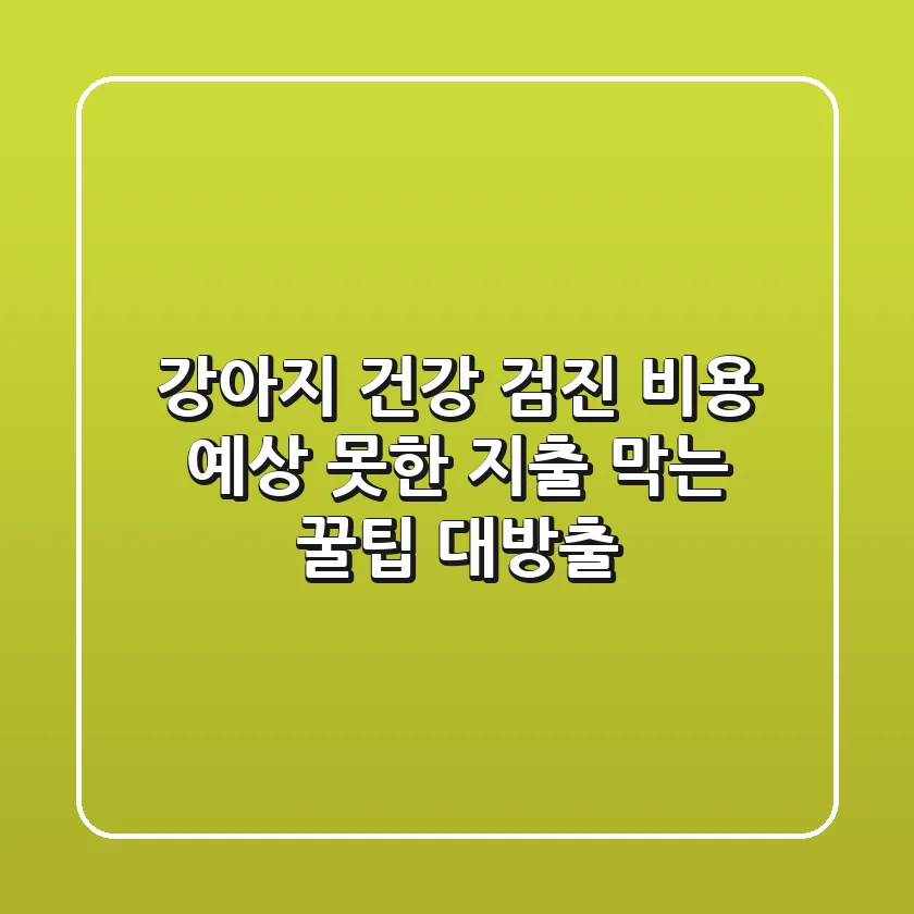 강아지 건강 검진 비용, 예상 못한 지출 막는 꿀팁 대방출!