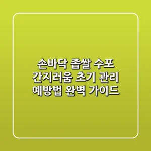 손바닥 좁쌀 수포, 간지러움? 초기 관리 & 예방법 완벽 가이드