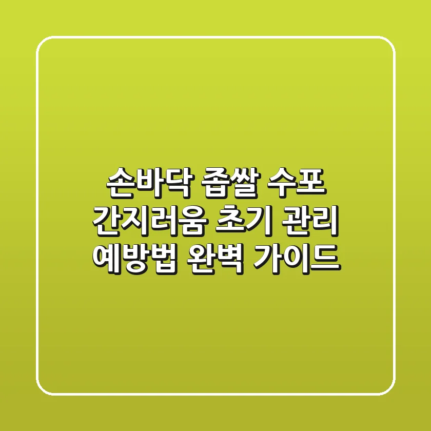 손바닥 좁쌀 수포, 간지러움? 초기 관리 & 예방법 완벽 가이드