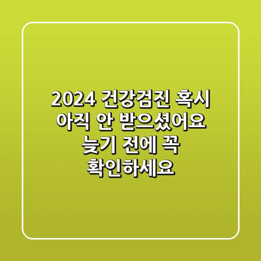 2024 건강검진, 혹시 아직 안 받으셨어요? 늦기 전에 꼭 확인하세요!