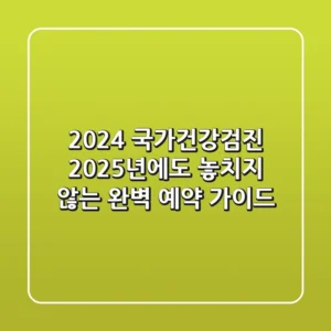 2024 국가건강검진, 2025년에도 놓치지 않는 완벽 예약 가이드!