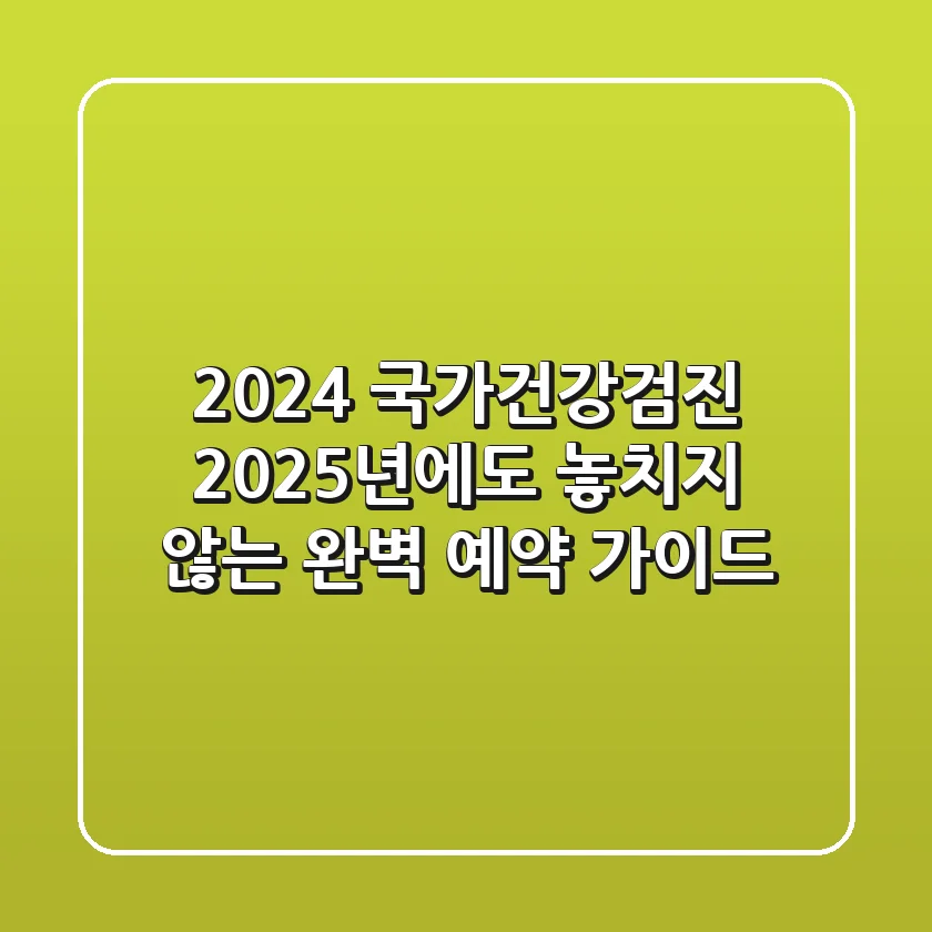 2024 국가건강검진, 2025년에도 놓치지 않는 완벽 예약 가이드!