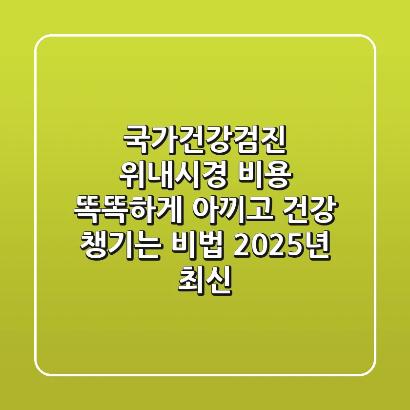 국가건강검진 위내시경 비용: 똑똑하게 아끼고 건강 챙기는 비법! (2025년 최신)