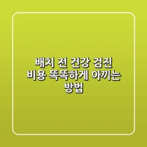 배치 전 건강 검진 비용, 똑똑하게 아끼는 방법💰