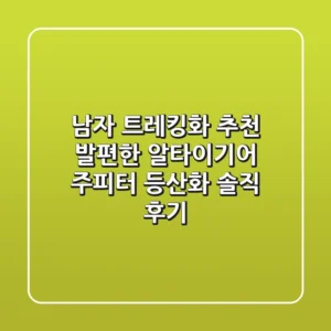 남자 트레킹화 추천: 발편한 알타이기어 주피터 등산화 솔직 후기