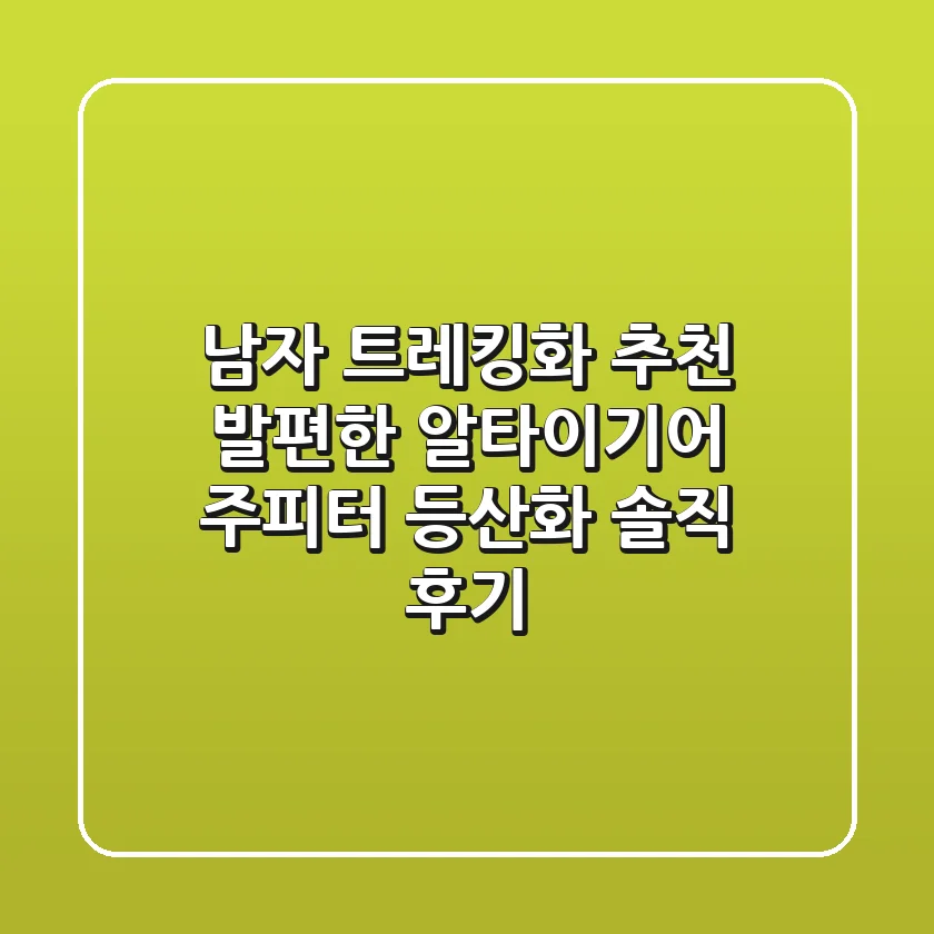 남자 트레킹화 추천: 발편한 알타이기어 주피터 등산화 솔직 후기