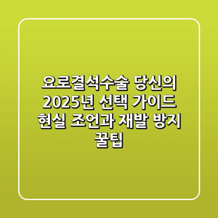 요로결석수술, 당신의 2025년 선택 가이드: 현실 조언과 재발 방지 꿀팁
