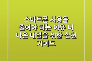 스마트폰 사용을 줄여야 하는 이유: 더 나은 내일을 위한 실천 가이드