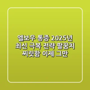 엘보우 통증, 2025년 최신 극복 전략: 팔꿈치 찌릿함, 이제 그만!