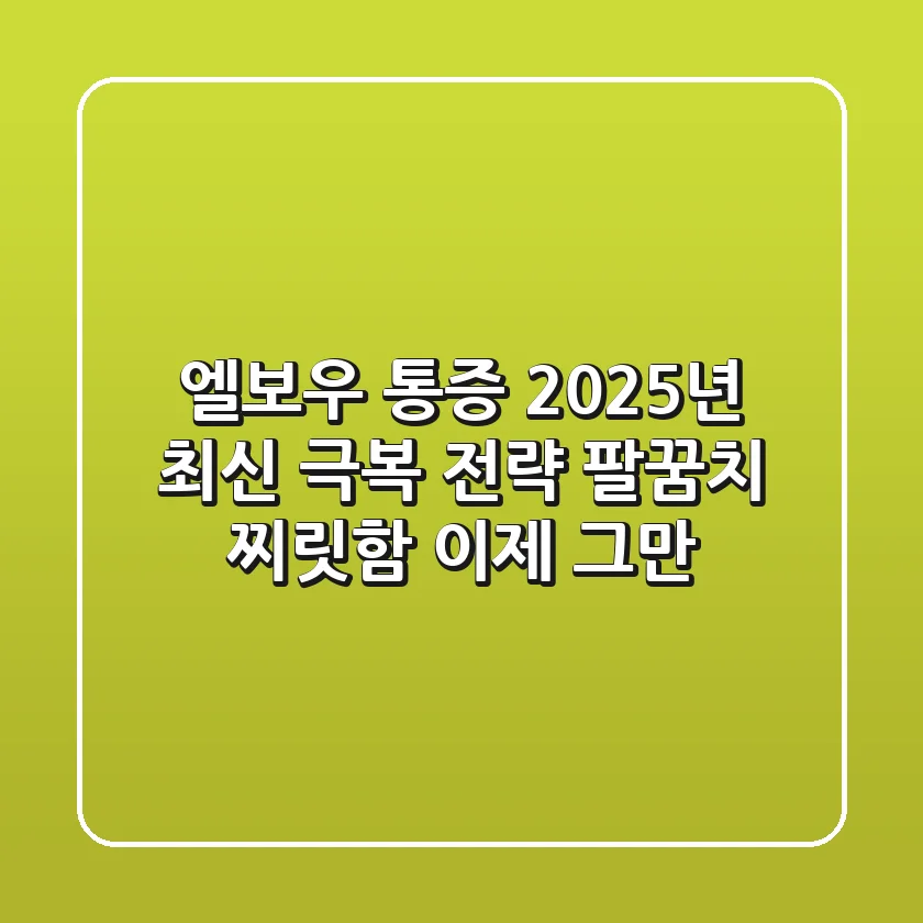 엘보우 통증, 2025년 최신 극복 전략: 팔꿈치 찌릿함, 이제 그만!