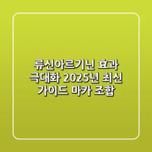 류신아르기닌 효과 극대화: 2025년 최신 가이드 (마카 조합)