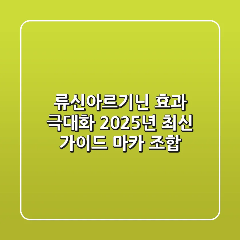 류신아르기닌 효과 극대화: 2025년 최신 가이드 (마카 조합)