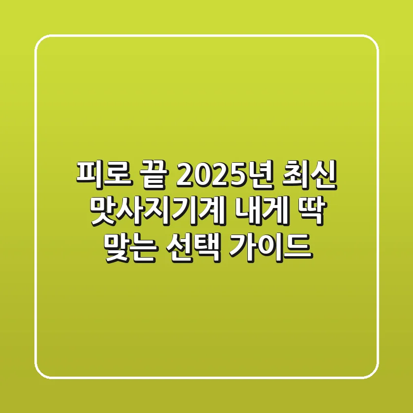 피로 끝! 2025년 최신 맛사지기계, 내게 딱 맞는 선택 가이드
