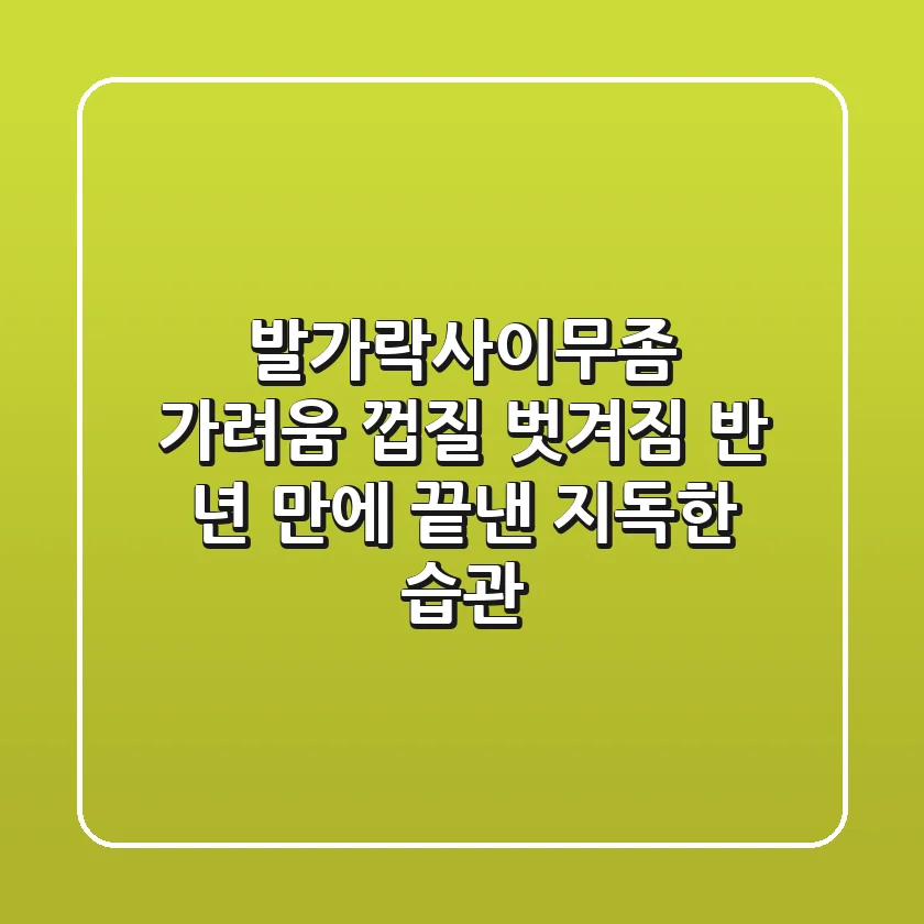 발가락사이무좀 가려움 껍질 벗겨짐, 반 년 만에 끝낸 지독한 습관