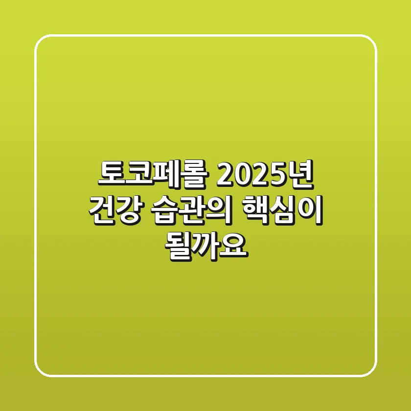 토코페롤, 2025년 건강 습관의 핵심이 될까요?