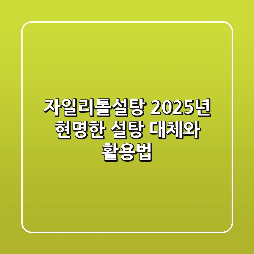 자일리톨설탕, 2025년 현명한 설탕 대체와 활용법