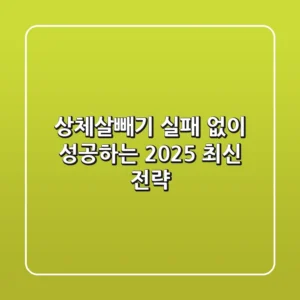 상체살빼기, 실패 없이 성공하는 2025 최신 전략!