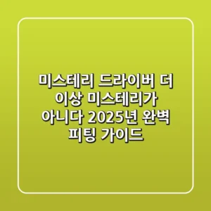 미스테리 드라이버, 더 이상 미스테리가 아니다! 2025년 완벽 피팅 가이드