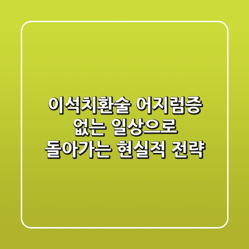 이석치환술, 어지럼증 없는 일상으로 돌아가는 현실적 전략