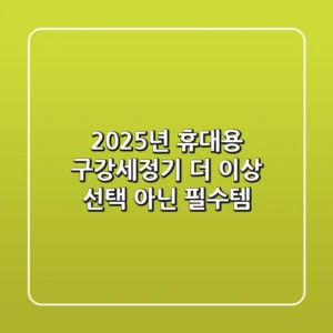 2025년 휴대용 구강세정기, 더 이상 선택 아닌 필수템!