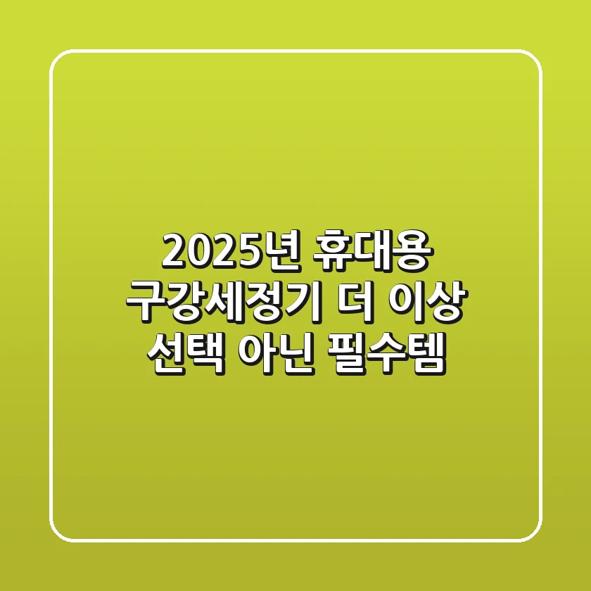 2025년 휴대용 구강세정기, 더 이상 선택 아닌 필수템!