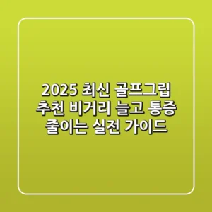 2025 최신 골프그립 추천: 비거리 늘고 통증 줄이는 실전 가이드