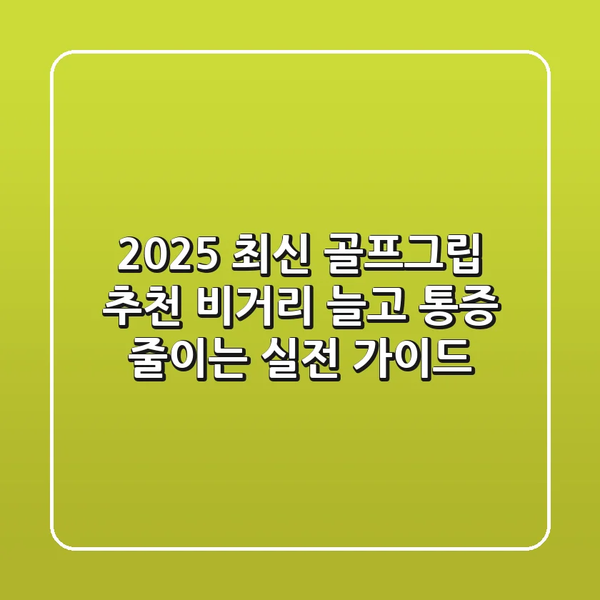 2025 최신 골프그립 추천: 비거리 늘고 통증 줄이는 실전 가이드