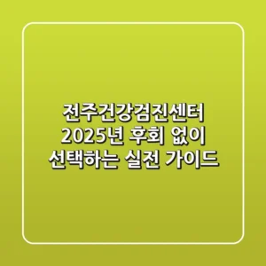 전주건강검진센터, 2025년 후회 없이 선택하는 실전 가이드