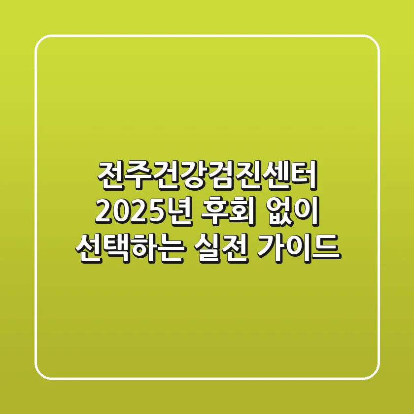 전주건강검진센터, 2025년 후회 없이 선택하는 실전 가이드
