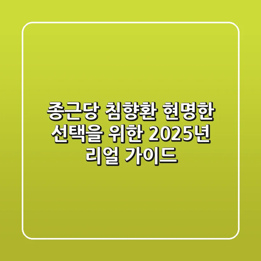 종근당 침향환, 현명한 선택을 위한 2025년 리얼 가이드
