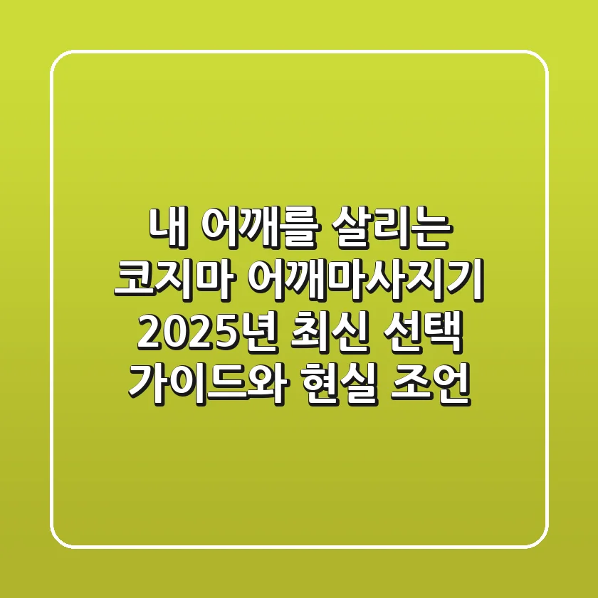 내 어깨를 살리는 코지마 어깨마사지기, 2025년 최신 선택 가이드와 현실 조언