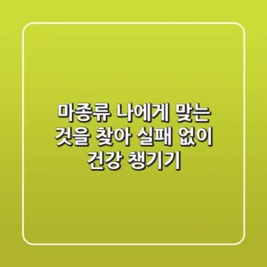 마종류, 나에게 맞는 것을 찾아 실패 없이 건강 챙기기
