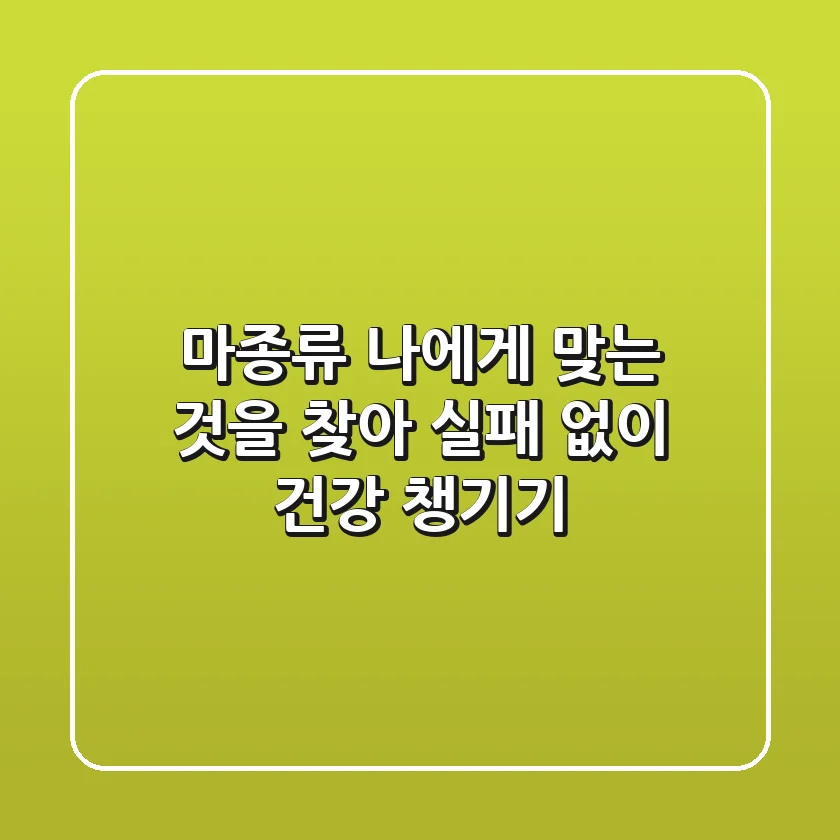 마종류, 나에게 맞는 것을 찾아 실패 없이 건강 챙기기