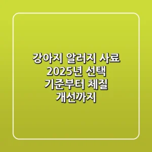 강아지 알러지 사료: 2025년 선택 기준부터 체질 개선까지