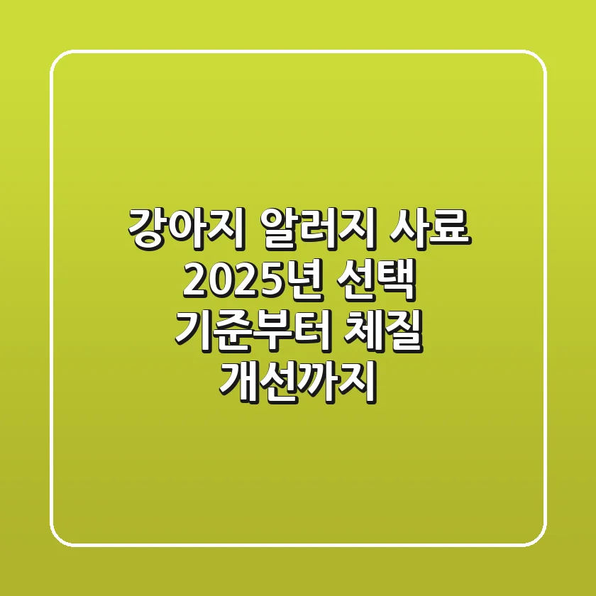강아지 알러지 사료: 2025년 선택 기준부터 체질 개선까지