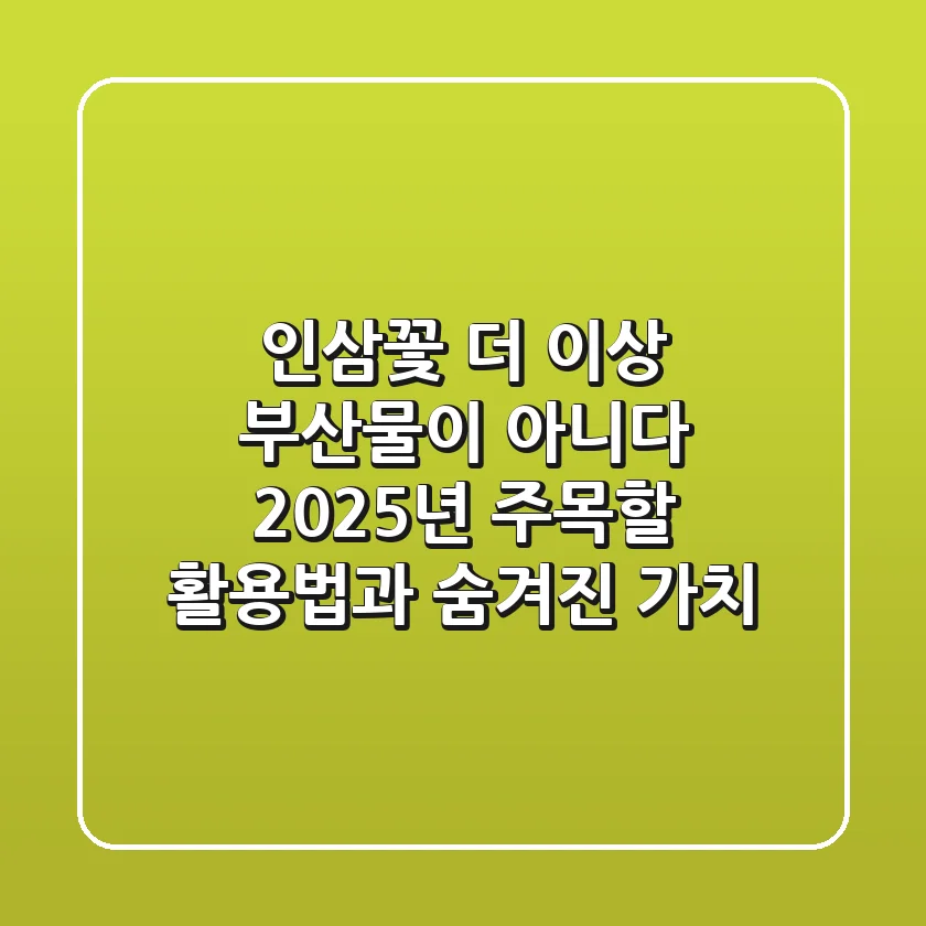 인삼꽃, 더 이상 부산물이 아니다: 2025년 주목할 활용법과 숨겨진 가치