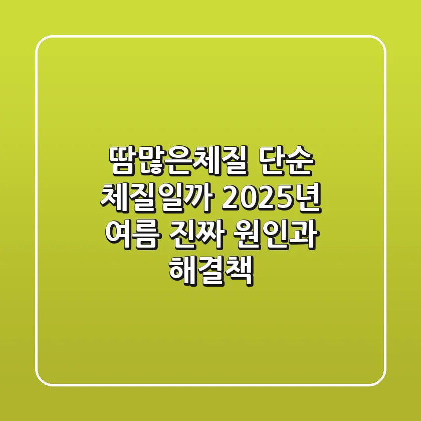 땀많은체질, 단순 체질일까? 2025년 여름, 진짜 원인과 해결책