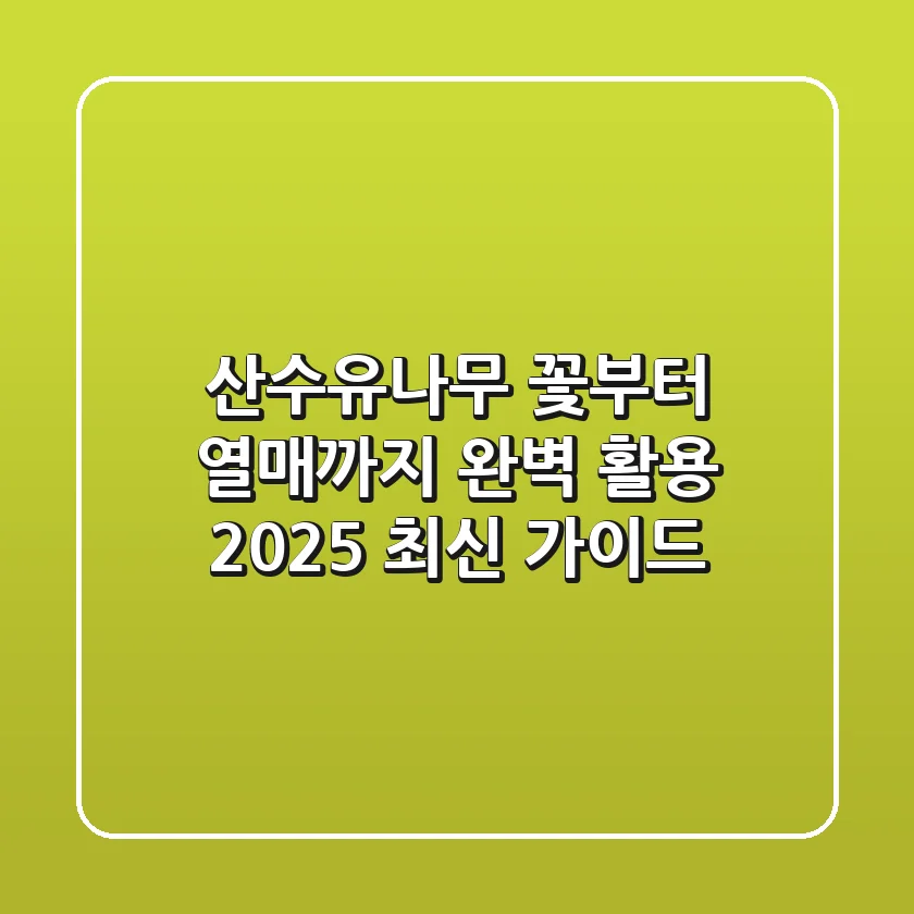 산수유나무, 꽃부터 열매까지 완벽 활용: 2025 최신 가이드