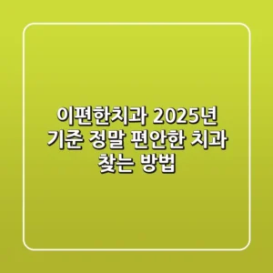 이편한치과, 2025년 기준 정말 편안한 치과 찾는 방법