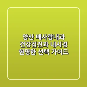양산 배사랑내과, 건강검진과 내시경, 현명한 선택 가이드