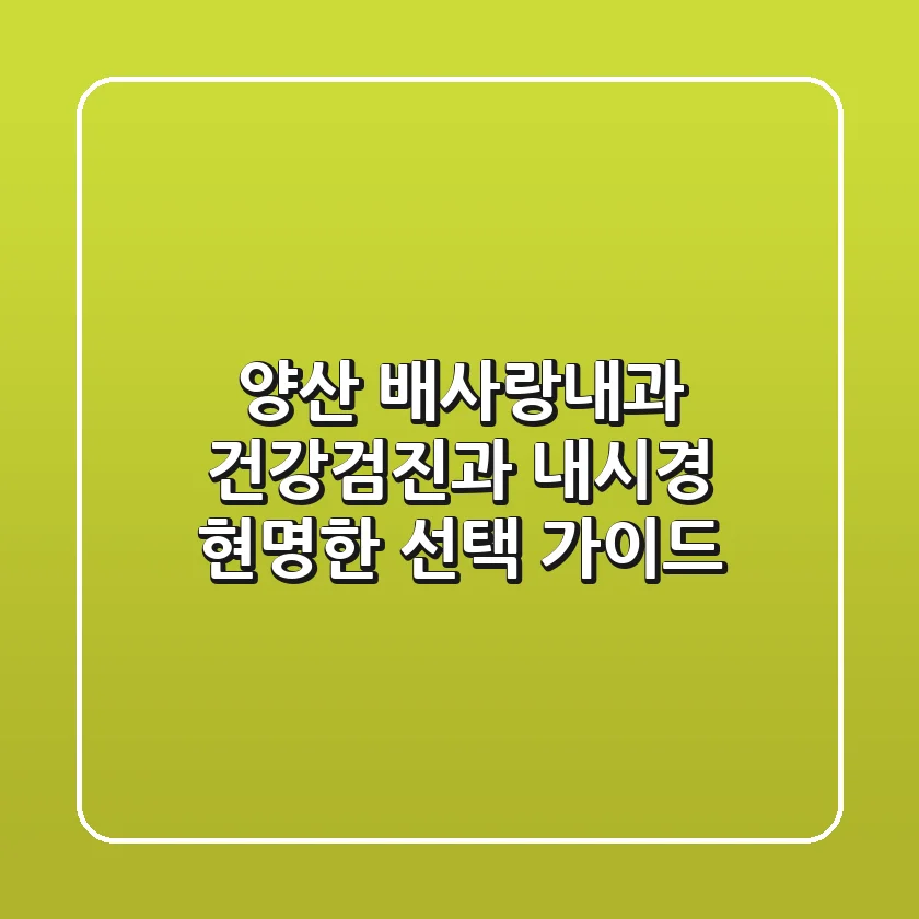 양산 배사랑내과, 건강검진과 내시경, 현명한 선택 가이드