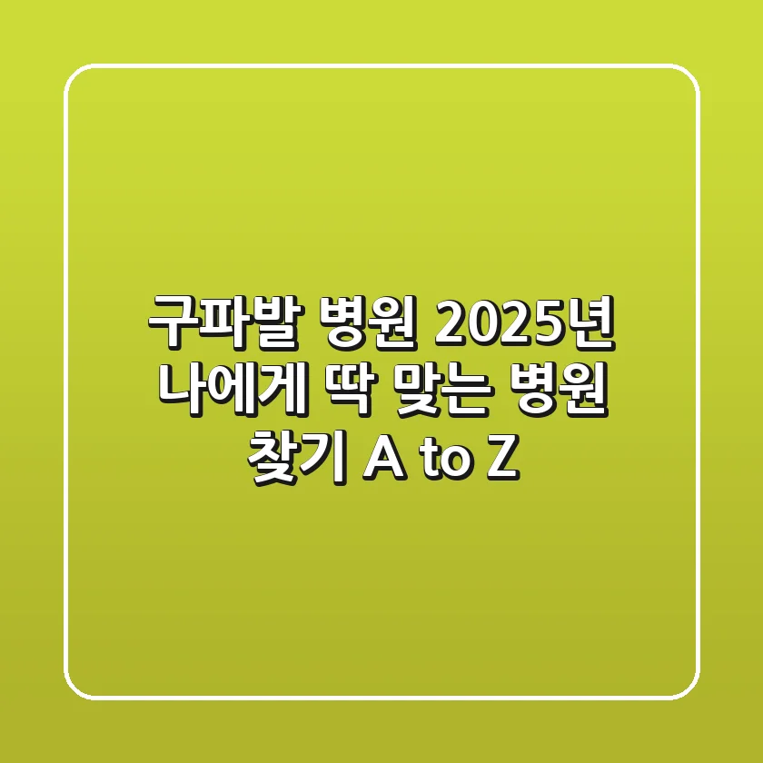구파발 병원, 2025년 나에게 딱 맞는 병원 찾기 A to Z