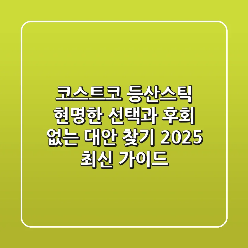 코스트코 등산스틱, 현명한 선택과 후회 없는 대안 찾기 (2025 최신 가이드)