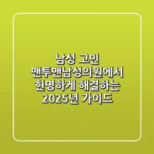 남성 고민? 맨투맨남성의원에서 현명하게 해결하는 2025년 가이드