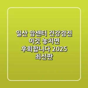 일산 암센터 건강검진, 이것 놓치면 후회합니다! (2025 최신판)
