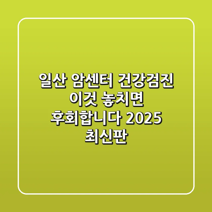 일산 암센터 건강검진, 이것 놓치면 후회합니다! (2025 최신판)